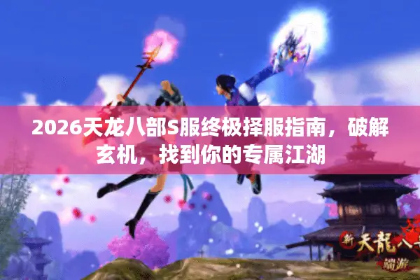 2026天龙八部S服终极择服指南，破解玄机，找到你的专属江湖