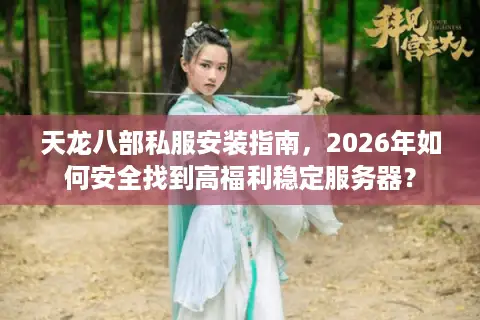 天龙八部私服安装指南，2026年如何安全找到高福利稳定服务器？