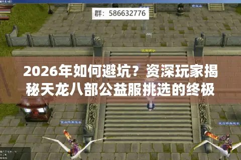 2026年如何避坑？资深玩家揭秘天龙八部公益服挑选的终极门道