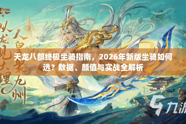 天龙八部终极坐骑指南，2026年新版坐骑如何选？数据、颜值与实战全解析