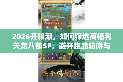 2026开服潮，如何筛选高福利天龙八部SF，避开跑路陷阱与版本困局？