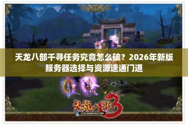 天龙八部千寻任务究竟怎么破？2026年新版服务器选择与资源速通门道