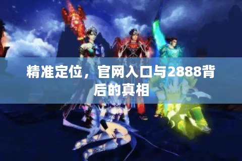 精准定位，官网入口与2888背后的真相