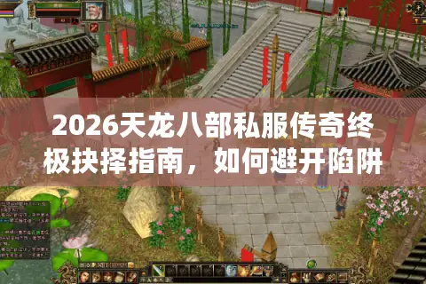 2026天龙八部私服传奇终极抉择指南，如何避开陷阱，锁定神仙服？