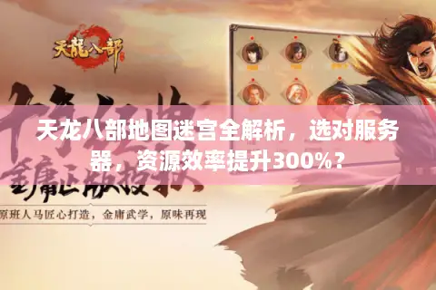 天龙八部地图迷宫全解析，选对服务器，资源效率提升300%？
