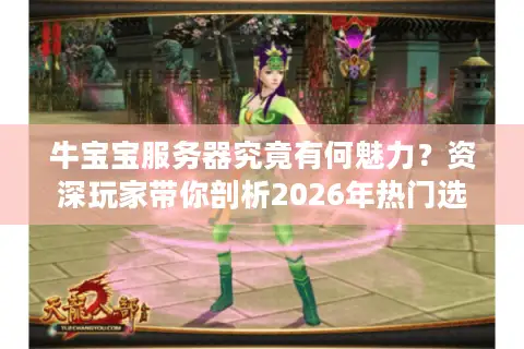 牛宝宝服务器究竟有何魅力？资深玩家带你剖析2026年热门选择背后的门道