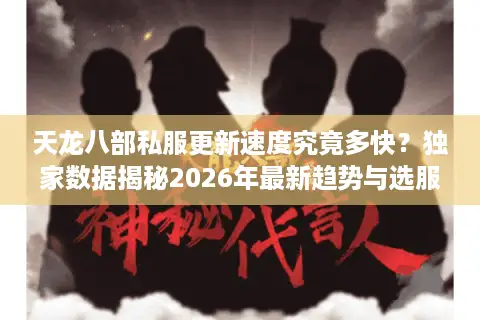 天龙八部私服更新速度究竟多快？独家数据揭秘2026年最新趋势与选服门道