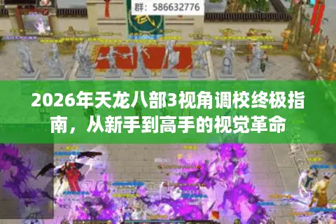 2026年天龙八部3视角调校终极指南，从新手到高手的视觉革命