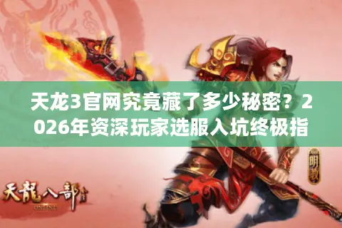 天龙3官网究竟藏了多少秘密？2026年资深玩家选服入坑终极指南