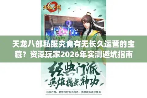 天龙八部私服究竟有无长久运营的宝藏？资深玩家2026年实测避坑指南