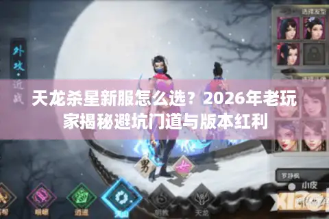 天龙杀星新服怎么选？2026年老玩家揭秘避坑门道与版本红利