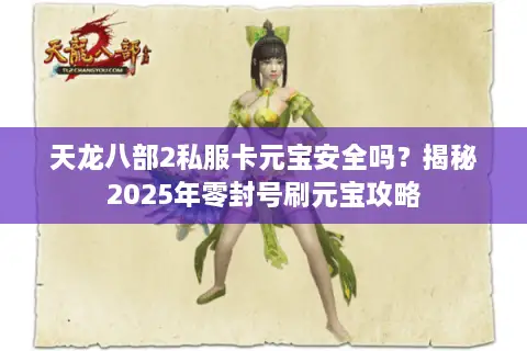 天龙八部2私服卡元宝安全吗?揭秘2025年零封号刷元宝攻略 天龙八部2私服卡元宝安全吗?揭秘2025年零封号刷元宝攻略