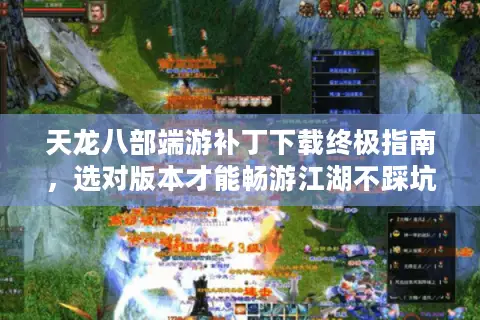 天龙八部端游补丁下载终极指南，选对版本才能畅游江湖不踩坑