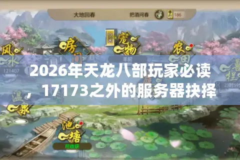 2026年天龙八部玩家必读，17173之外的服务器抉择与资源寻宝全攻略