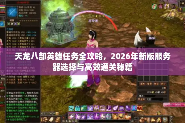 天龙八部英雄任务全攻略，2026年新版服务器选择与高效通关秘籍