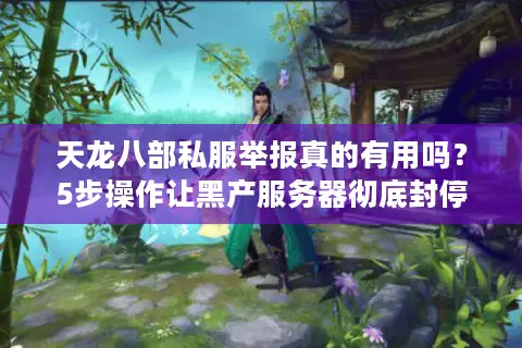 天龙八部私服举报真的有用吗？5步操作让黑产服务器彻底封停