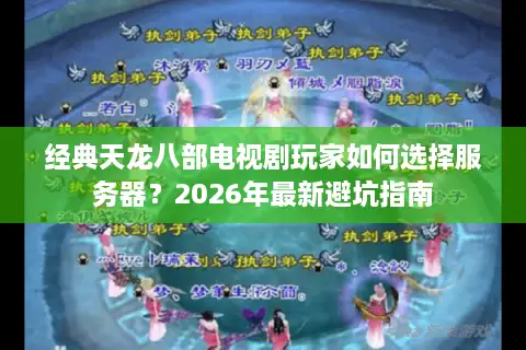 经典天龙八部电视剧玩家如何选择服务器？2026年最新避坑指南