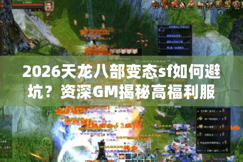 2026天龙八部变态sf如何避坑？资深GM揭秘高福利服真实玩法门道