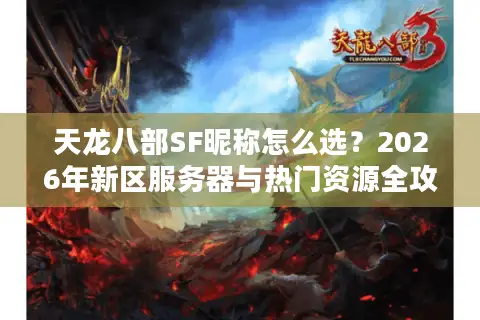 天龙八部SF昵称怎么选？2026年新区服务器与热门资源全攻略