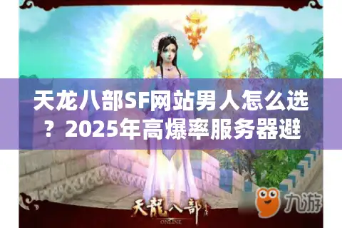 天龙八部SF网站男人怎么选？2025年高爆率服务器避坑指南