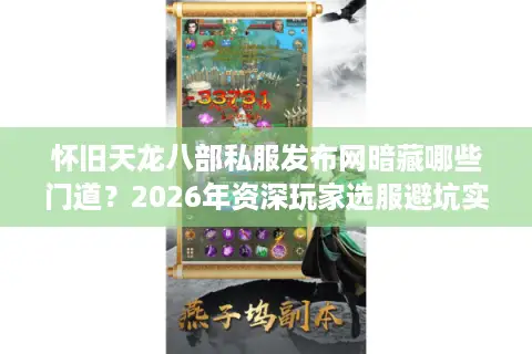 怀旧天龙八部私服发布网暗藏哪些门道？2026年资深玩家选服避坑实战指南