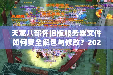 天龙八部怀旧版服务器文件如何安全解包与修改？2026年权威逆向工程指南