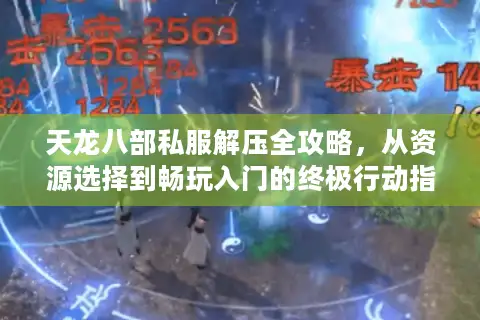 天龙八部私服解压全攻略，从资源选择到畅玩入门的终极行动指南