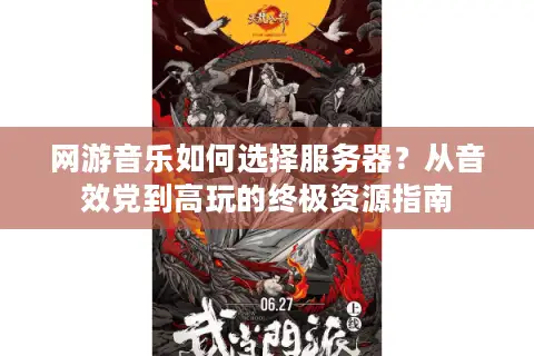 网游音乐如何选择服务器？从音效党到高玩的终极资源指南