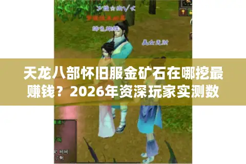 天龙八部怀旧服金矿石在哪挖最赚钱？2026年资深玩家实测数据揭秘