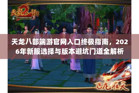 天龙八部端游官网入口终极指南，2026年新服选择与版本避坑门道全解析