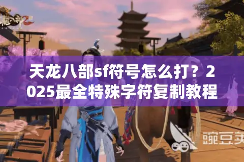 天龙八部sf符号怎么打？2025最全特殊字符复制教程