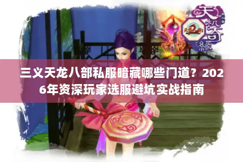 三义天龙八部私服暗藏哪些门道？2026年资深玩家选服避坑实战指南