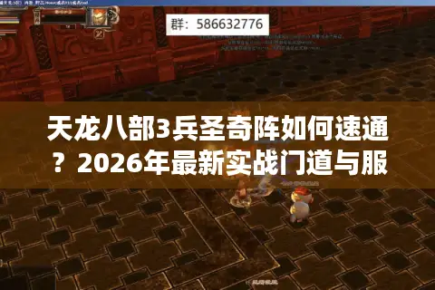 天龙八部3兵圣奇阵如何速通？2026年最新实战门道与服务器选择全解析