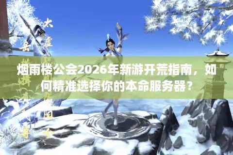 烟雨楼公会2026年新游开荒指南，如何精准选择你的本命服务器？