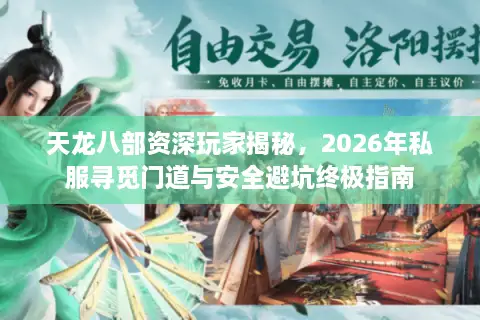 天龙八部资深玩家揭秘，2026年私服寻觅门道与安全避坑终极指南