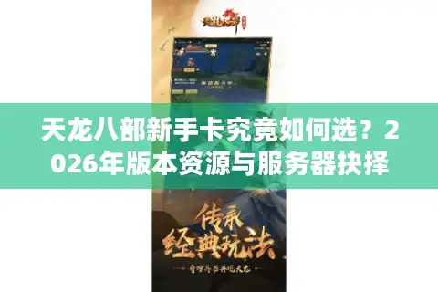天龙八部新手卡究竟如何选？2026年版本资源与服务器抉择全攻略