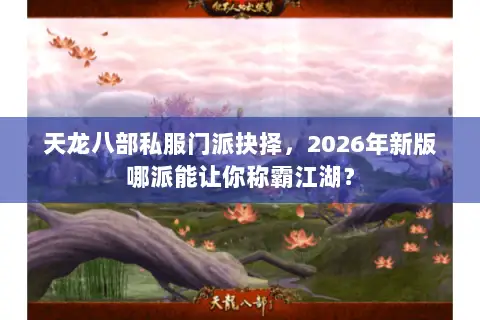 天龙八部私服门派抉择，2026年新版哪派能让你称霸江湖？