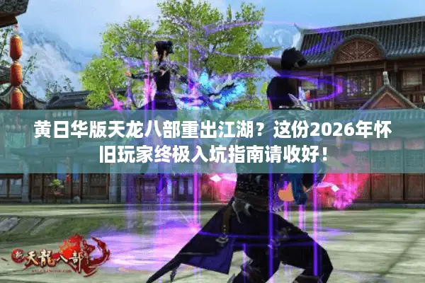 黄日华版天龙八部重出江湖？这份2026年怀旧玩家终极入坑指南请收好！