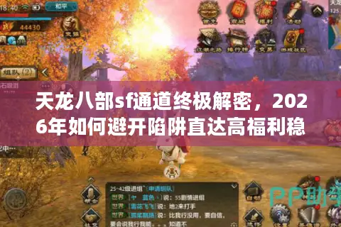 天龙八部sf通道终极解密，2026年如何避开陷阱直达高福利稳定服？