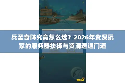 兵圣奇阵究竟怎么选？2026年资深玩家的服务器抉择与资源速通门道