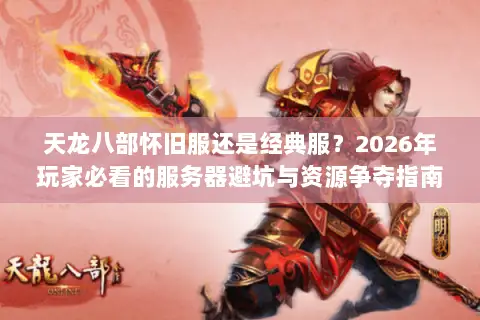 天龙八部怀旧服还是经典服？2026年玩家必看的服务器避坑与资源争夺指南