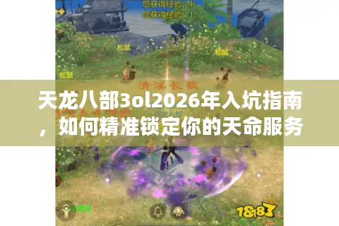天龙八部3ol2026年入坑指南，如何精准锁定你的天命服务器与版本？