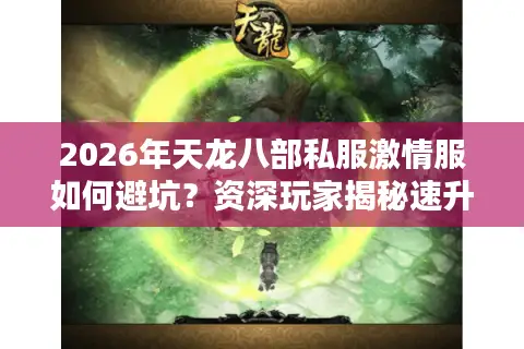 2026年天龙八部私服激情服如何避坑？资深玩家揭秘速升与爆装门道