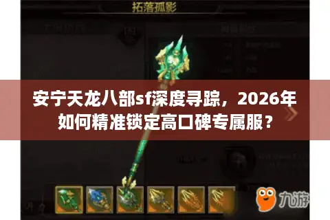 安宁天龙八部sf深度寻踪，2026年如何精准锁定高口碑专属服？