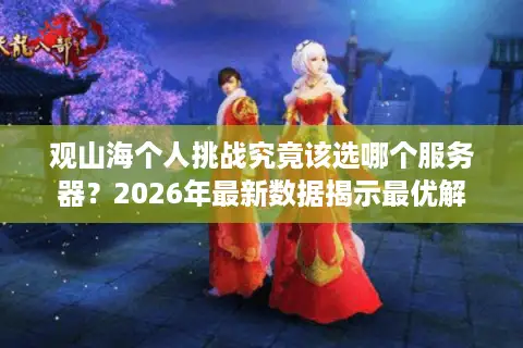 观山海个人挑战究竟该选哪个服务器？2026年最新数据揭示最优解