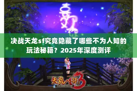 决战天龙sf究竟隐藏了哪些不为人知的玩法秘籍?2025年深度测评 决战天龙sf究竟隐藏了哪些不为人知的玩法秘籍?2025年深度测评