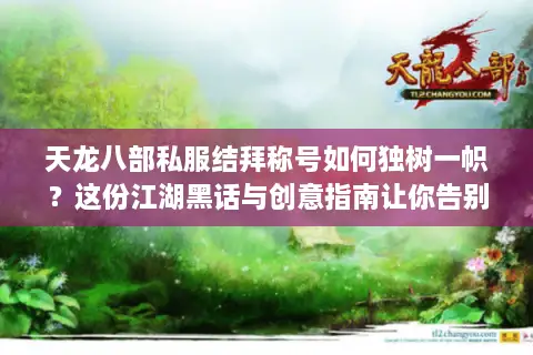 天龙八部私服结拜称号如何独树一帜？这份江湖黑话与创意指南让你告别平庸