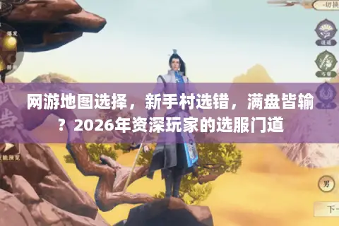 网游地图选择，新手村选错，满盘皆输？2026年资深玩家的选服门道