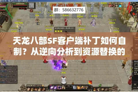 天龙八部SF客户端补丁如何自制？从逆向分析到资源替换的硬核玩家进阶手册