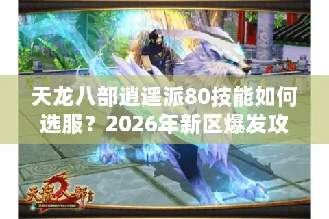 天龙八部逍遥派80技能如何选服？2026年新区爆发攻略与实战解析